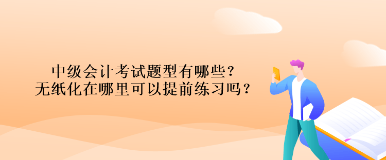 中級(jí)會(huì)計(jì)考試題型有哪些？無(wú)紙化在哪里可以提前練習(xí)嗎？