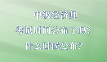 中級(jí)經(jīng)濟(jì)師考試時(shí)間公布了嗎？什么時(shí)候公布？