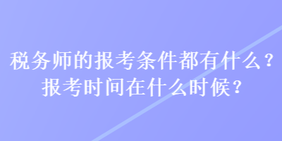 稅務(wù)師的報(bào)考條件都有什么？報(bào)考時(shí)間在什么時(shí)候？