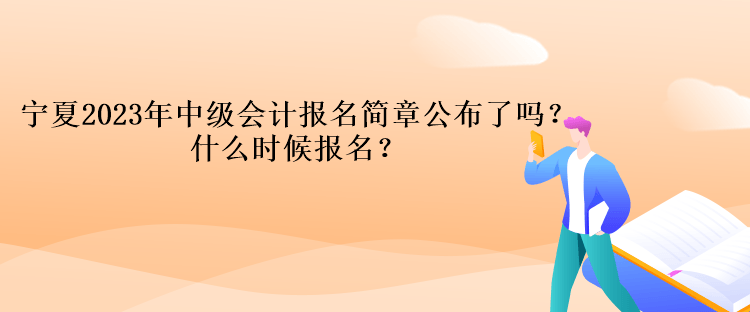 寧夏2023年中級會計(jì)報(bào)名簡章公布了嗎？什么時(shí)候報(bào)名？