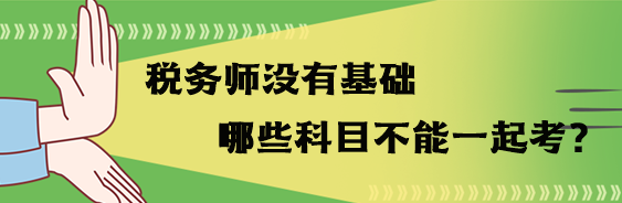 稅務(wù)師沒(méi)有基礎(chǔ)哪些科目不能一起考