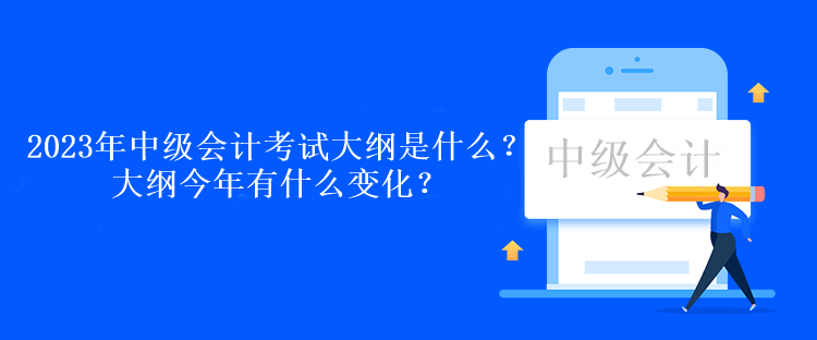 2023年中級會計考試大綱是什么？大綱今年有什么變化？