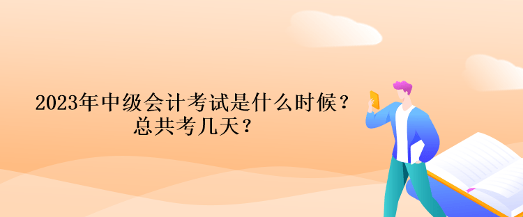 2023年中級(jí)會(huì)計(jì)考試時(shí)間是什么時(shí)候？總共考幾天？