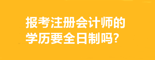 報考注冊會計師的學(xué)歷要全日制嗎?