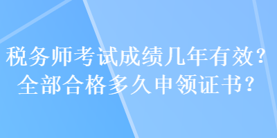 稅務(wù)師考試成績(jī)幾年有效？全部合格多久申領(lǐng)證書？