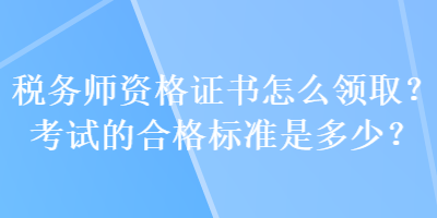 稅務(wù)師資格證書怎么領(lǐng)??？考試的合格標(biāo)準(zhǔn)是多少？