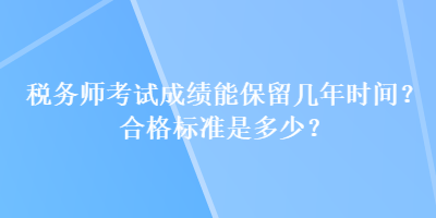 稅務師考試成績能保留幾年時間？合格標準是多少？