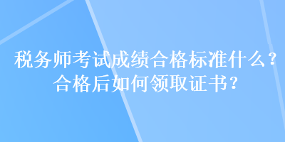 稅務(wù)師考試成績(jī)合格標(biāo)準(zhǔn)什么？合格后如何領(lǐng)取證書？