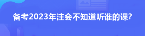 備考2023年注會(huì)不知道聽(tīng)誰(shuí)的課？看看這位過(guò)來(lái)人推薦！