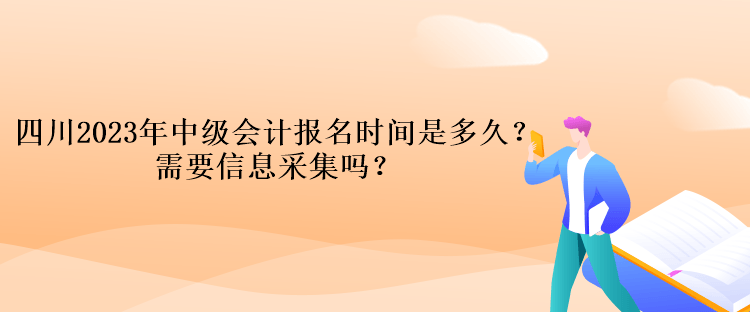 四川2023年中級會計報名時間是多久？需要信息采集嗎？