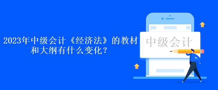 2023年中級會計《經(jīng)濟法》的教材和大綱有什么變化？