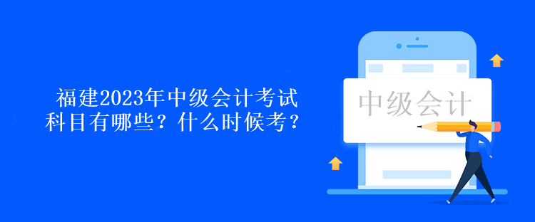 福建2023年中級會計考試科目有哪些？什么時候考？