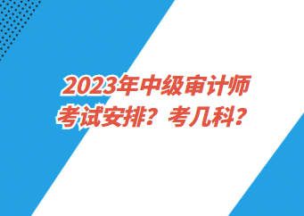 2023年中級審計師考試安排？考幾科？