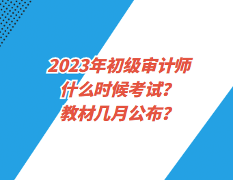 2023年初級(jí)審計(jì)師什么時(shí)候考試？教材幾月公布？