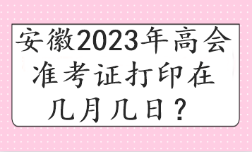 安徽2023年高會(huì)準(zhǔn)考證打印在幾月幾日？