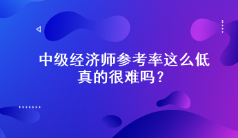 驚！中級經(jīng)濟(jì)師參考率這么低，真的很難嗎？