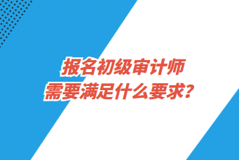 報名初級審計師需要滿足什么要求？