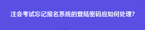 注會考試忘記報(bào)名系統(tǒng)的登陸密碼應(yīng)如何處理？