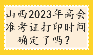 山西2023年高會準考證打印時間確定了嗎？