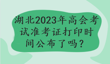 湖北2023年高會考試準考證打印時間公布了嗎？