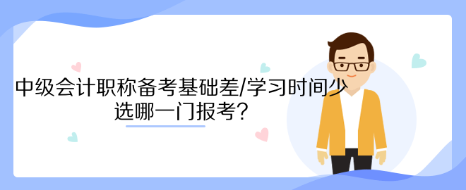 中級會計職稱備考基礎差/學習時間少 選哪一門報考？