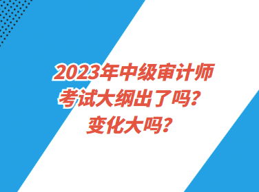 2023年中級審計(jì)師考試大綱出了嗎？變化大嗎？