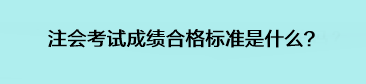 注會(huì)考試成績合格標(biāo)準(zhǔn)是什么？