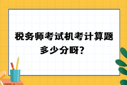 稅務(wù)師考試機(jī)考計(jì)算題多少分呀？