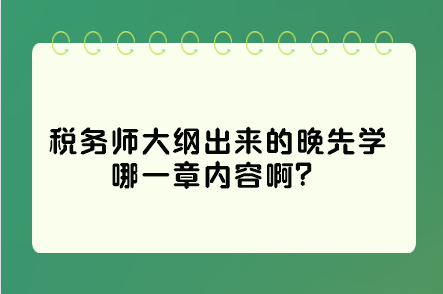 稅務(wù)師大綱出來的晚先學(xué)哪一章內(nèi)容??？這些是重點(diǎn)先學(xué)習(xí)！