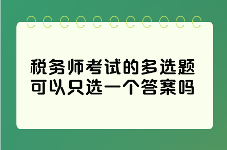 稅務(wù)師考試的多選題可以只選一個(gè)答案嗎？