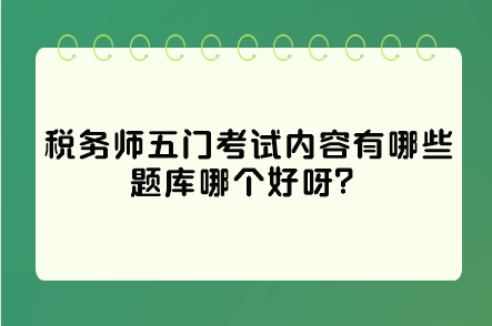 稅務(wù)師五門考試內(nèi)容有哪些題庫哪個(gè)好呀？