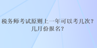 稅務(wù)師考試原則上一年可以考幾次？幾月份報名？