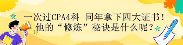 一次過CPA4科 同年拿下四大證書！他的“修煉”秘訣是什么呢？ 