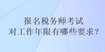 報(bào)名稅務(wù)師考試對工作年限有哪些要求？