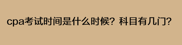 cpa考試時間是什么時候？科目有幾門？