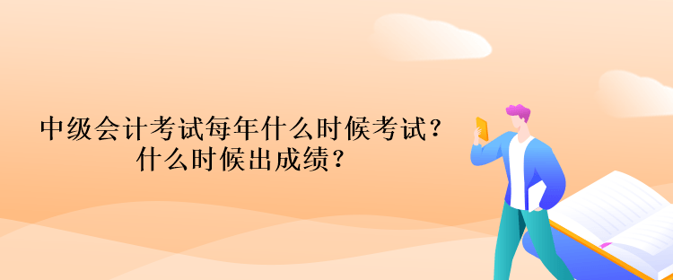 中級會計考試每年什么時候考試？什么時候出成績？