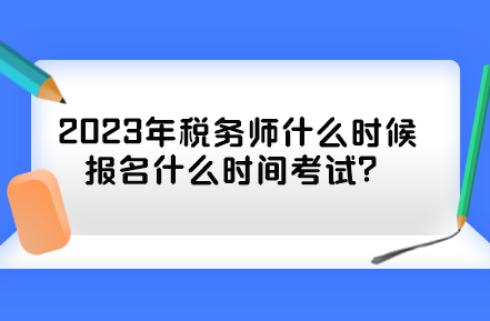 2023年稅務(wù)師什么時(shí)候報(bào)名什么時(shí)間考試？