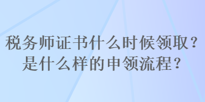 稅務師證書什么時候領取？是什么樣的申領流程？