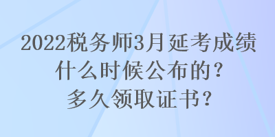 2022稅務(wù)師3月延考成績什么時候公布的？多久領(lǐng)取證書？