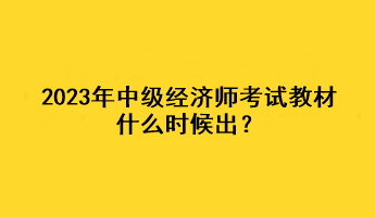 2023年中級經(jīng)濟(jì)師考試教材什么時(shí)候出？