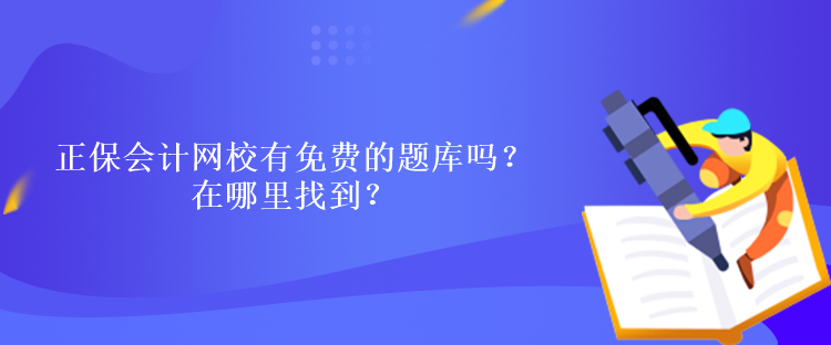 正保會計網(wǎng)校有免費的題庫嗎？在哪里找到？