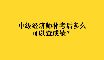 中級經(jīng)濟(jì)師補(bǔ)考后多久可以查成績？