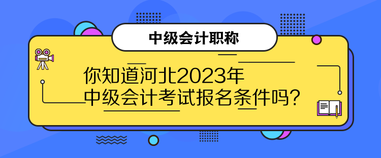 你知道河北2023年中級會計(jì)考試報(bào)名條件嗎？