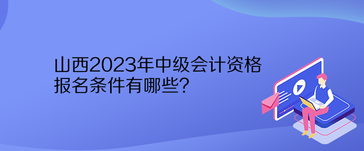 山西2023年中級(jí)會(huì)計(jì)資格報(bào)名條件有哪些？