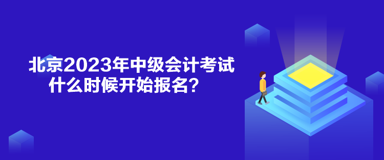 北京2023年中級會計考試什么時候開始報名？