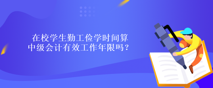 在校學(xué)生勤工儉學(xué)時(shí)間算中級(jí)會(huì)計(jì)有效工作年限嗎？