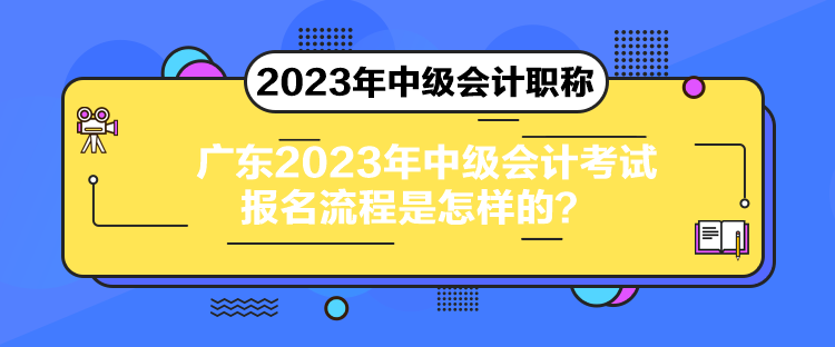 廣東2023年中級會計考試報名流程是怎樣的？