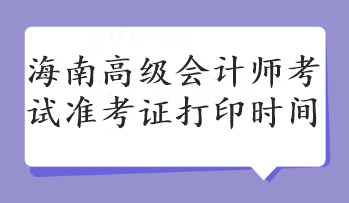 海南高級會計師考試準(zhǔn)考證打印時間