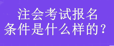 注會考試報(bào)名條件是什么樣的？