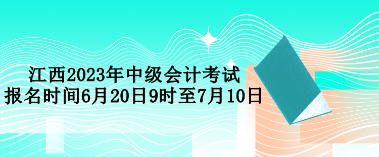 江西2023年中級(jí)會(huì)計(jì)考試報(bào)名時(shí)間6月20日9時(shí)至7月10日